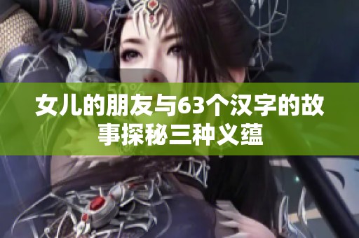 女儿的朋友与63个汉字的故事探秘三种义蕴