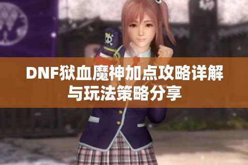 DNF狱血魔神加点攻略详解与玩法策略分享