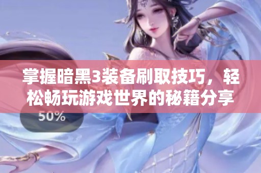 掌握暗黑3装备刷取技巧，轻松畅玩游戏世界的秘籍分享
