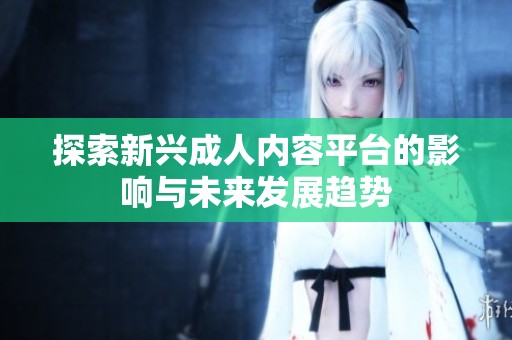 探索新兴成人内容平台的影响与未来发展趋势