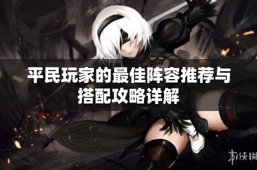 平民玩家的最佳阵容推荐与搭配攻略详解