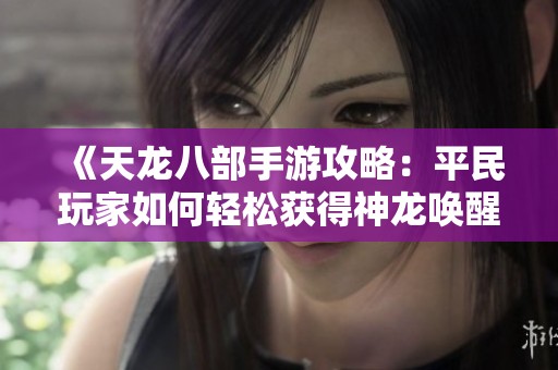 《天龙八部手游攻略：平民玩家如何轻松获得神龙唤醒》