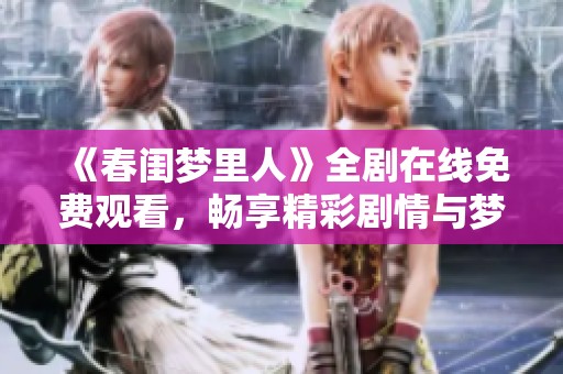 《春闺梦里人》全剧在线免费观看，畅享精彩剧情与梦想之旅