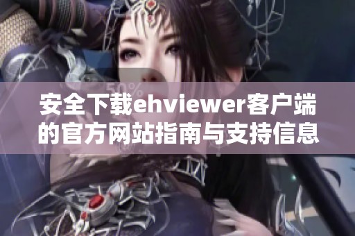安全下载ehviewer客户端的官方网站指南与支持信息