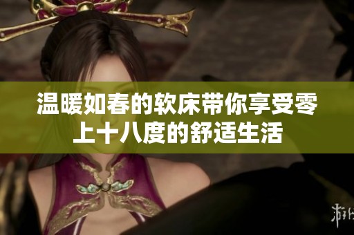 温暖如春的软床带你享受零上十八度的舒适生活