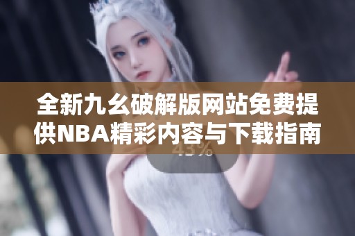 全新九幺破解版网站免费提供NBA精彩内容与下载指南