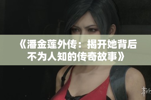 《潘金莲外传：揭开她背后不为人知的传奇故事》