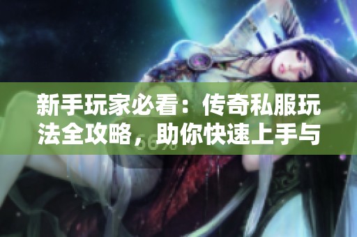 新手玩家必看：传奇私服玩法全攻略，助你快速上手与精通