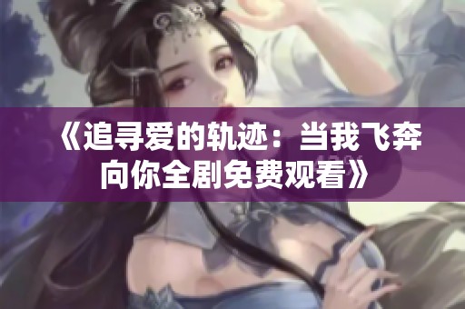 《追寻爱的轨迹：当我飞奔向你全剧免费观看》