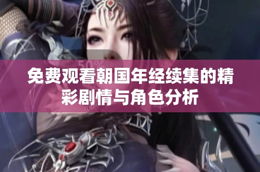 免费观看朝国年经续集的精彩剧情与角色分析