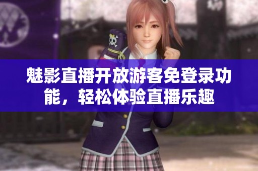 魅影直播开放游客免登录功能，轻松体验直播乐趣