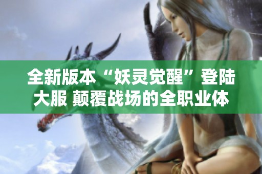 全新版本“妖灵觉醒”登陆大服 颠覆战场的全职业体验开启