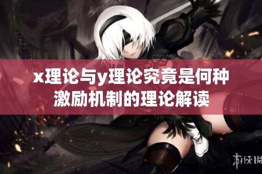 x理论与y理论究竟是何种激励机制的理论解读