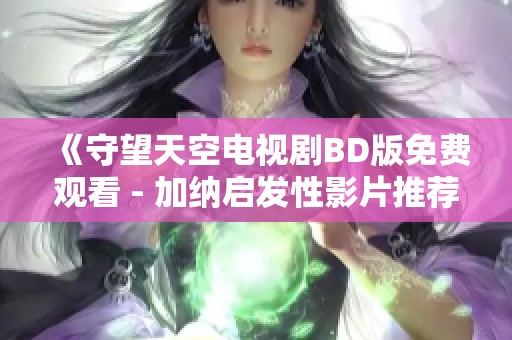 《守望天空电视剧BD版免费观看 - 加纳启发性影片推荐》