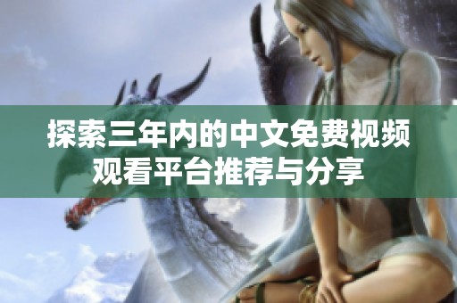 探索三年内的中文免费视频观看平台推荐与分享