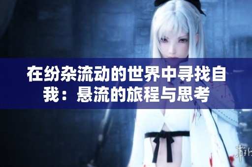 在纷杂流动的世界中寻找自我：悬流的旅程与思考
