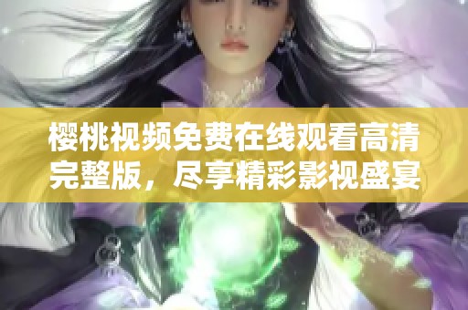 樱桃视频免费在线观看高清完整版，尽享精彩影视盛宴