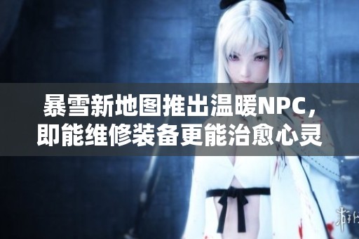 暴雪新地图推出温暖NPC，即能维修装备更能治愈心灵