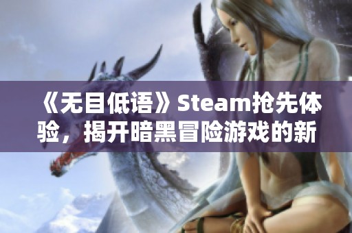 《无目低语》Steam抢先体验，揭开暗黑冒险游戏的新纪元
