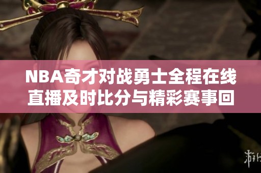 NBA奇才对战勇士全程在线直播及时比分与精彩赛事回放