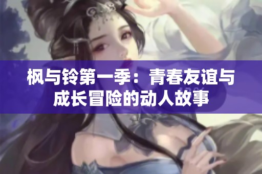 枫与铃第一季：青春友谊与成长冒险的动人故事