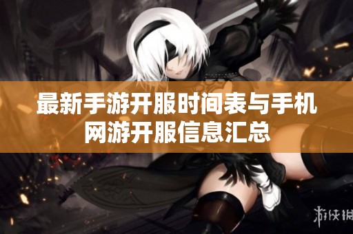 最新手游开服时间表与手机网游开服信息汇总