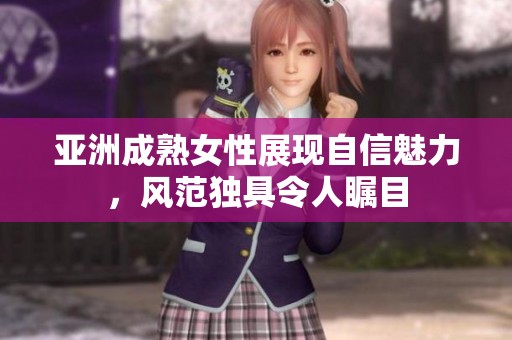 亚洲成熟女性展现自信魅力，风范独具令人瞩目