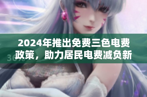 2024年推出免费三色电费政策，助力居民电费减负新方案