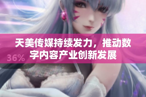 天美传媒持续发力，推动数字内容产业创新发展