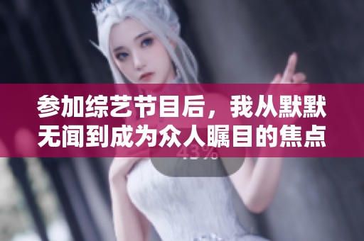 参加综艺节目后，我从默默无闻到成为众人瞩目的焦点