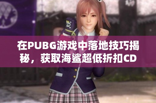 在PUBG游戏中落地技巧揭秘，获取海鲨超低折扣CDK的方法