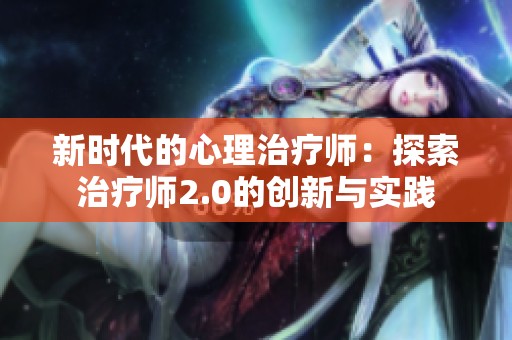 新时代的心理治疗师：探索治疗师2.0的创新与实践