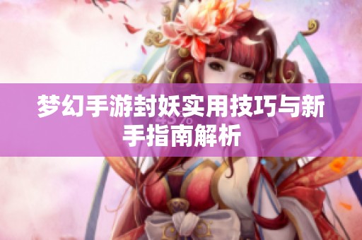 梦幻手游封妖实用技巧与新手指南解析