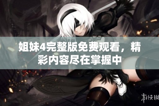 姐妹4完整版免费观看，精彩内容尽在掌握中