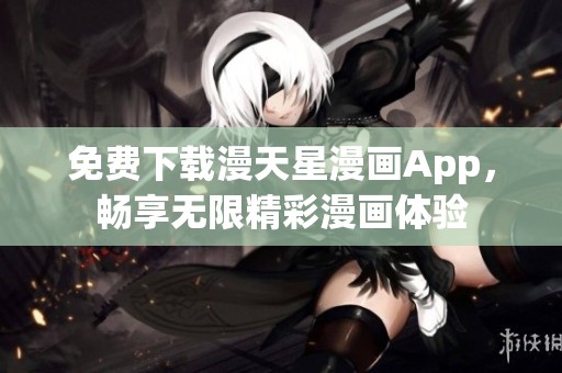 免费下载漫天星漫画App，畅享无限精彩漫画体验