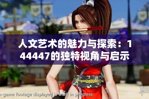 人文艺术的魅力与探索：144447的独特视角与启示
