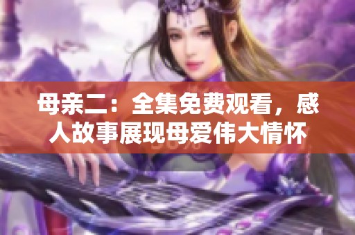 母亲二：全集免费观看，感人故事展现母爱伟大情怀