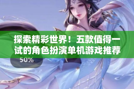 探索精彩世界！五款值得一试的角色扮演单机游戏推荐