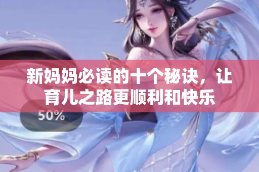 新妈妈必读的十个秘诀，让育儿之路更顺利和快乐