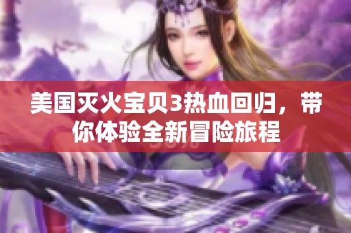 美国灭火宝贝3热血回归，带你体验全新冒险旅程