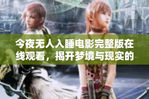 今夜无人入睡电影完整版在线观看，揭开梦境与现实的神秘面纱