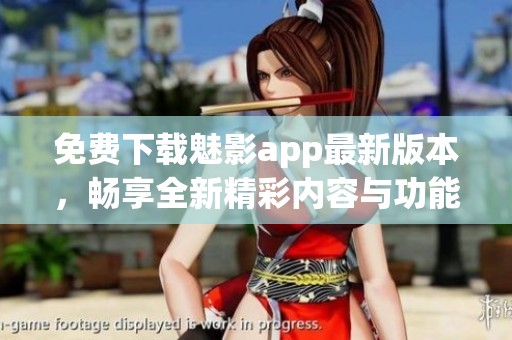 免费下载魅影app最新版本，畅享全新精彩内容与功能