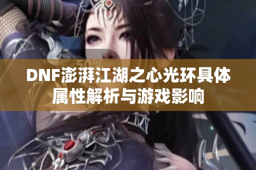 DNF澎湃江湖之心光环具体属性解析与游戏影响