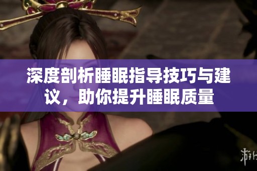 深度剖析睡眠指导技巧与建议，助你提升睡眠质量
