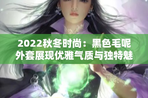 2022秋冬时尚：黑色毛呢外套展现优雅气质与独特魅力