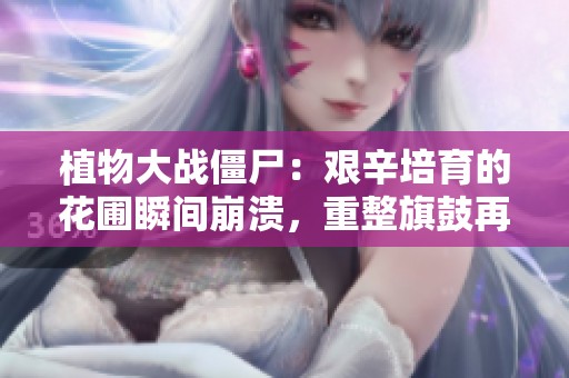 植物大战僵尸：艰辛培育的花圃瞬间崩溃，重整旗鼓再创辉煌
