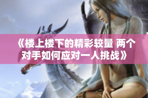 《楼上楼下的精彩较量 两个对手如何应对一人挑战》