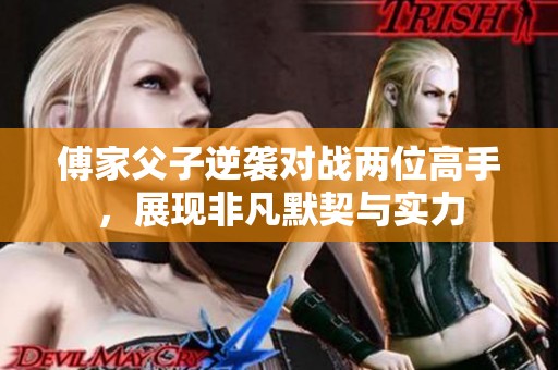 傅家父子逆袭对战两位高手，展现非凡默契与实力