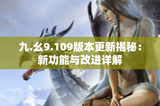 九.幺9.109版本更新揭秘：新功能与改进详解