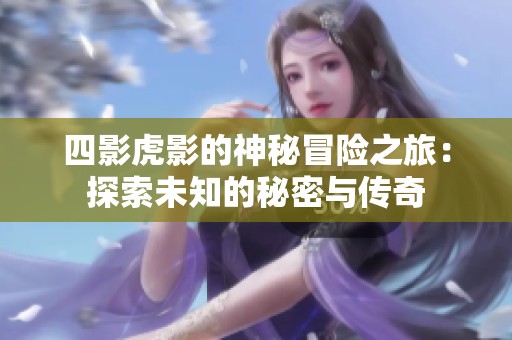 四影虎影的神秘冒险之旅：探索未知的秘密与传奇